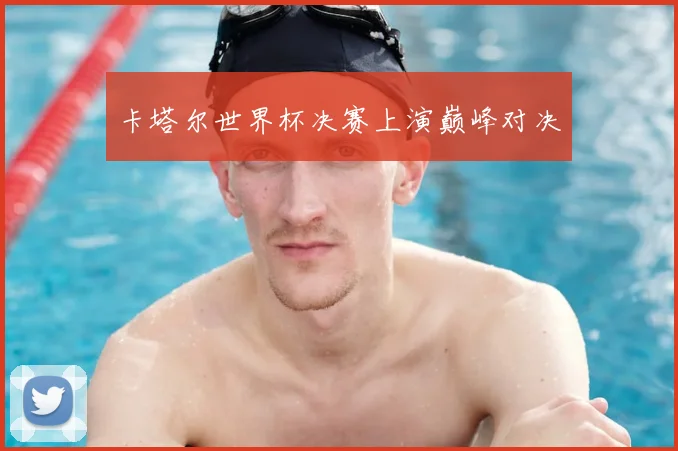 卡塔尔世界杯决赛上演巅峰对决