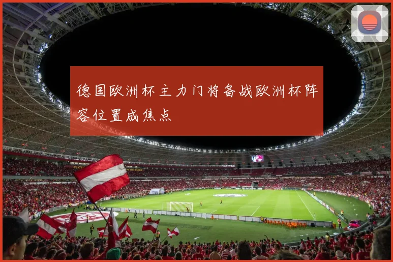 德国欧洲杯主力门将备战欧洲杯阵容位置成焦点