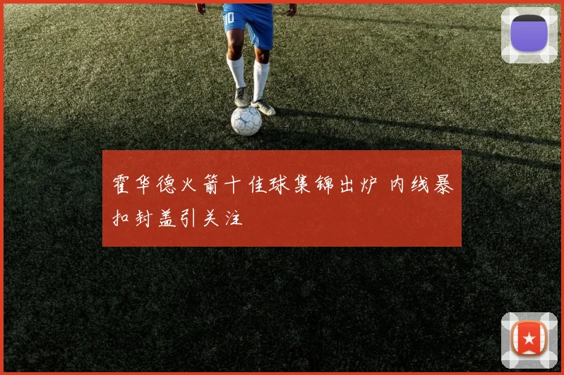 霍华德火箭十佳球集锦出炉 内线暴扣封盖引关注