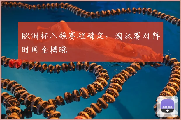 欧洲杯八强赛程确定,淘汰赛对阵时间全揭晓
