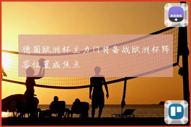 德国欧洲杯主力门将备战欧洲杯阵容位置成焦点