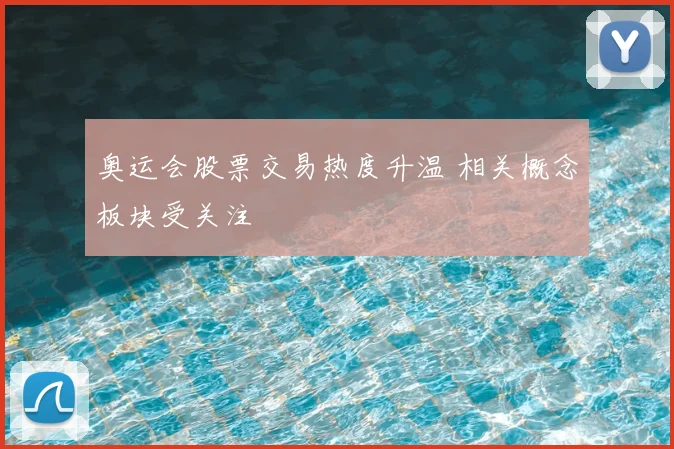 奥运会股票交易热度升温 相关概念板块受关注