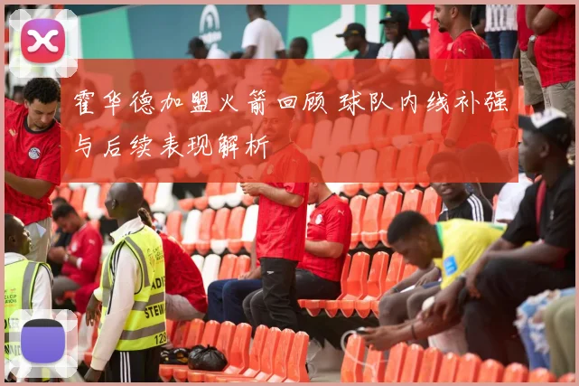 霍华德加盟火箭回顾 球队内线补强与后续表现解析