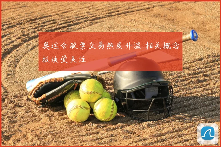 奥运会股票交易热度升温 相关概念板块受关注
