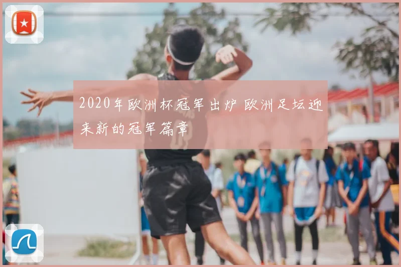 2020年欧洲杯冠军出炉 欧洲足坛迎来新的冠军篇章