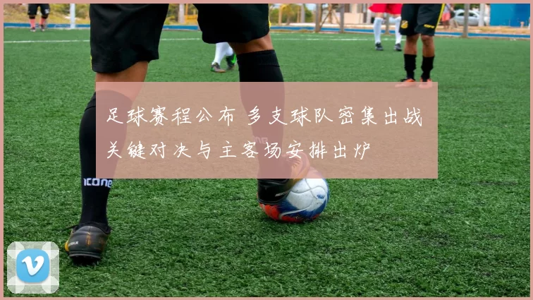 足球赛程公布 多支球队密集出战 关键对决与主客场安排出炉