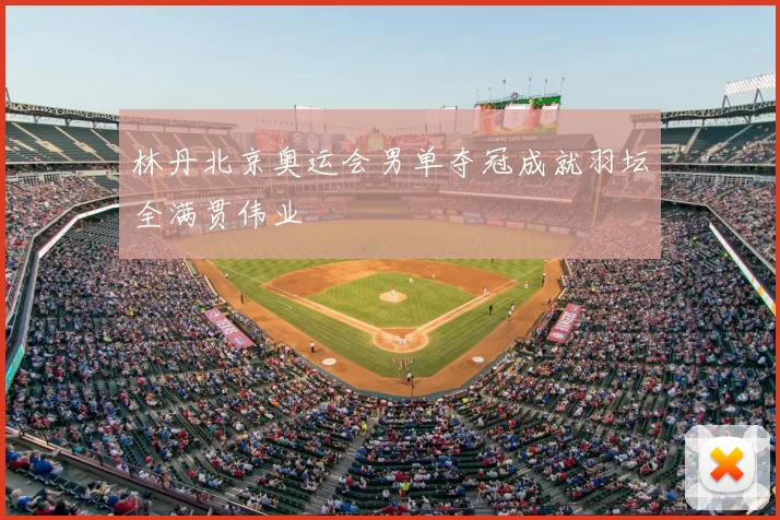 林丹北京奥运会男单夺冠成就羽坛全满贯伟业