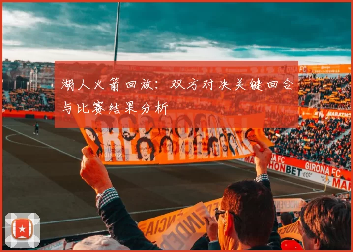 湖人火箭回放：双方对决关键回合与比赛结果分析