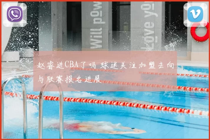 赵睿进CBA了吗 球迷关注加盟去向与联赛报名进展