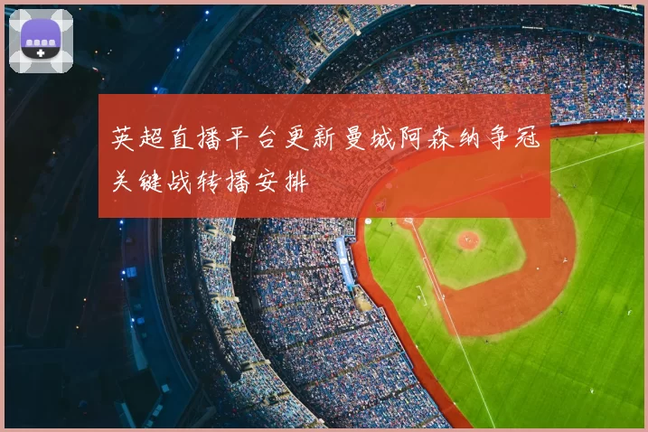 英超直播平台更新曼城阿森纳争冠关键战转播安排