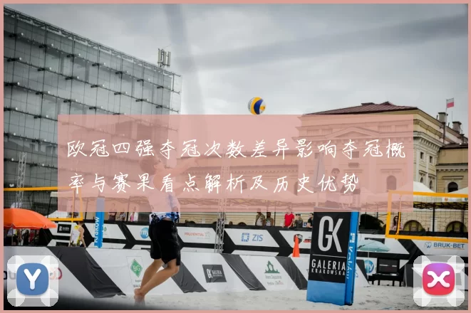 欧冠四强夺冠次数差异影响夺冠概率与赛果看点解析及历史优势