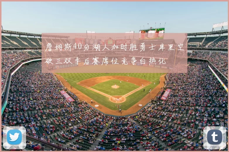 詹姆斯40分湖人加时胜勇士库里空砍三双季后赛席位竞争白热化