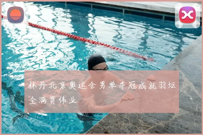 林丹北京奥运会男单夺冠成就羽坛全满贯伟业