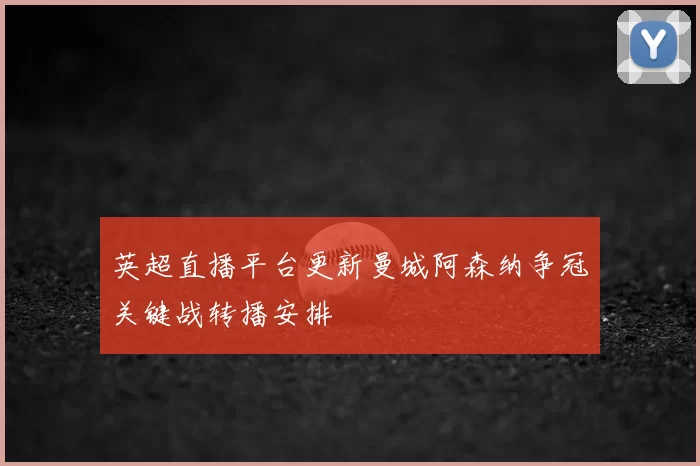 英超直播平台更新曼城阿森纳争冠关键战转播安排
