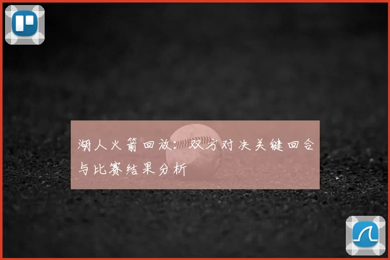 湖人火箭回放：双方对决关键回合与比赛结果分析
