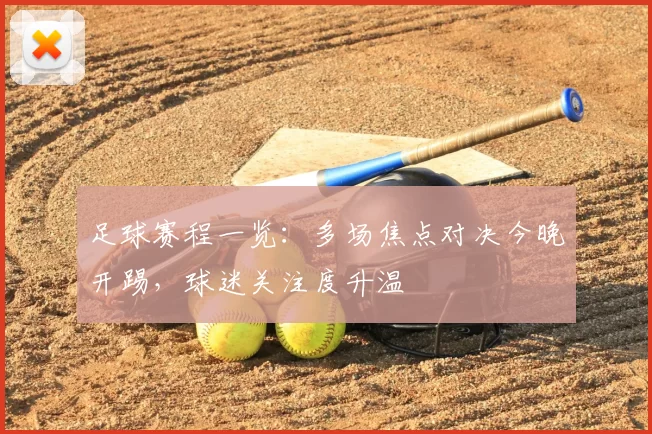 足球赛程一览：多场焦点对决今晚开踢，球迷关注度升温