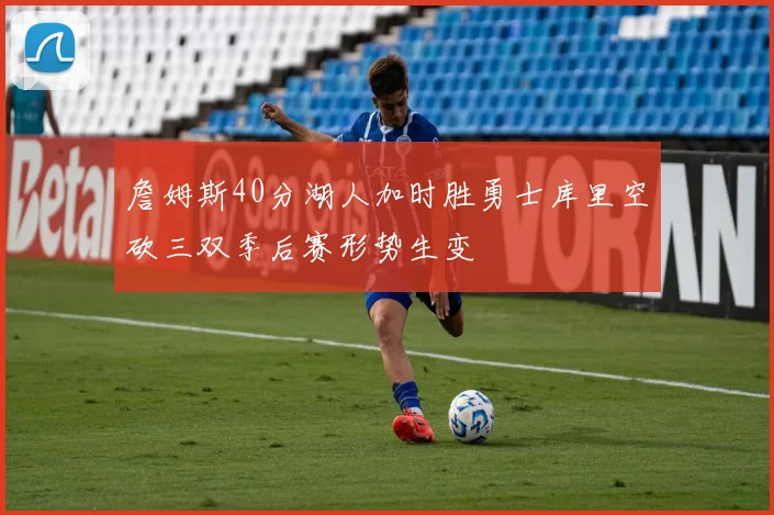 詹姆斯40分湖人加时胜勇士库里空砍三双季后赛形势生变