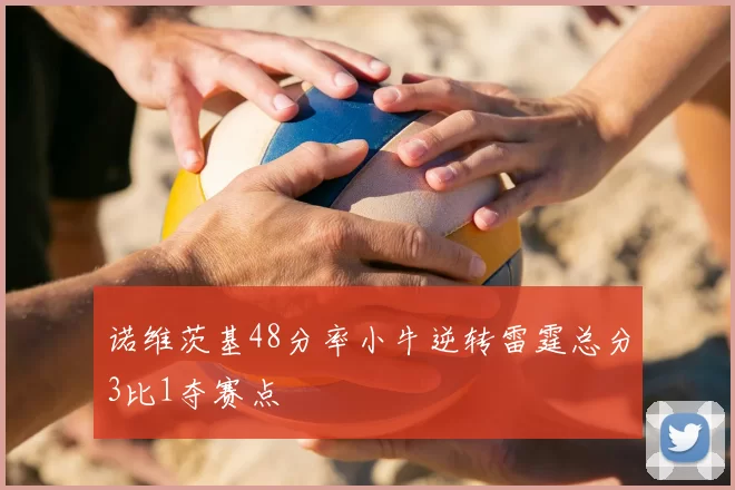 诺维茨基48分率小牛逆转雷霆总分3比1夺赛点