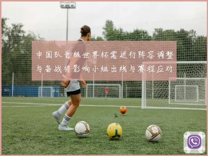 中国队晋级世界杯需进行阵容调整与备战将影响小组出线与赛程应对