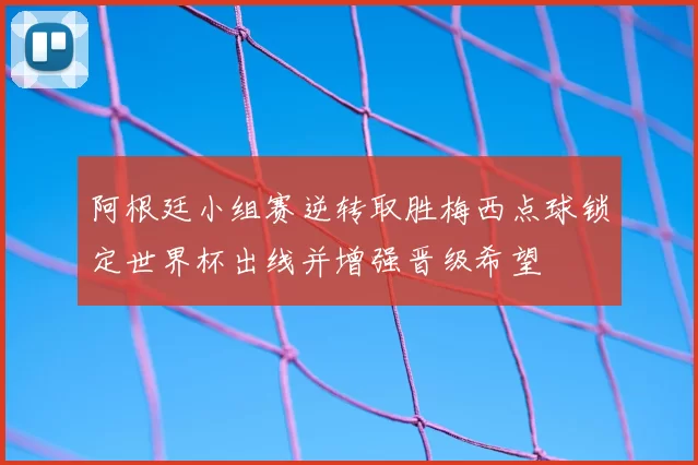 阿根廷小组赛逆转取胜梅西点球锁定世界杯出线并增强晋级希望