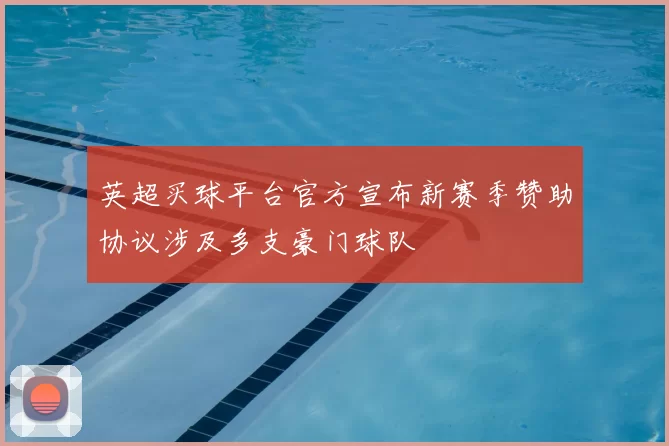 英超买球平台官方宣布新赛季赞助协议涉及多支豪门球队