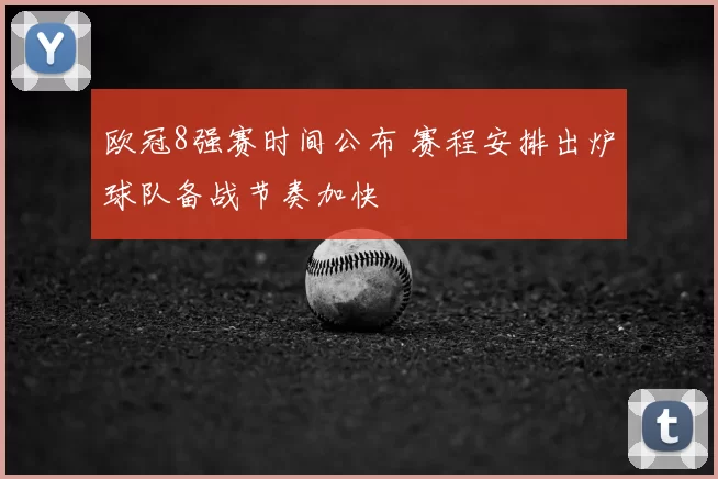 欧冠8强赛时间公布 赛程安排出炉球队备战节奏加快
