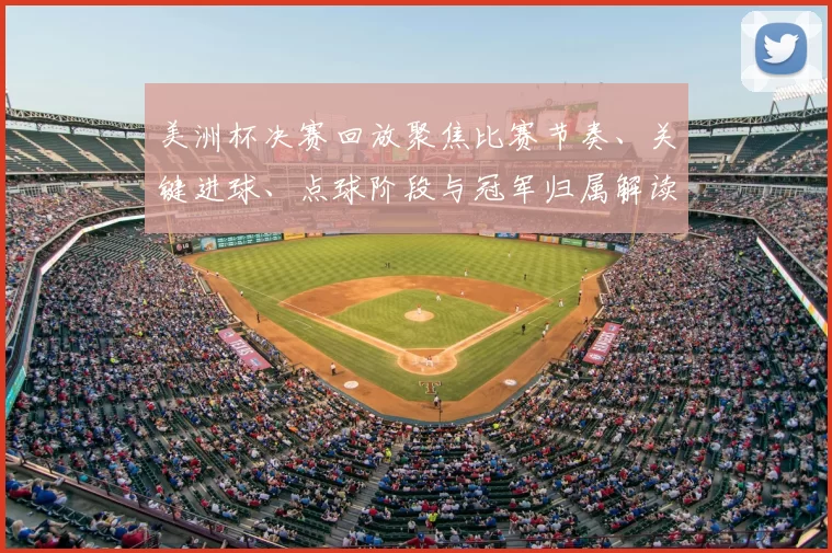 美洲杯决赛回放聚焦比赛节奏、关键进球、点球阶段与冠军归属解读