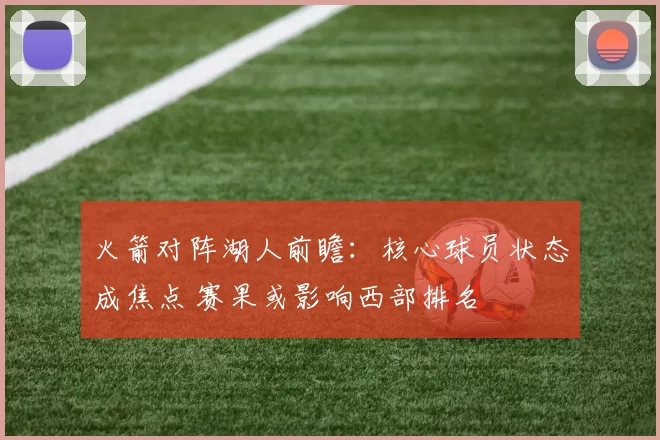 火箭对阵湖人前瞻：核心球员状态成焦点 赛果或影响西部排名