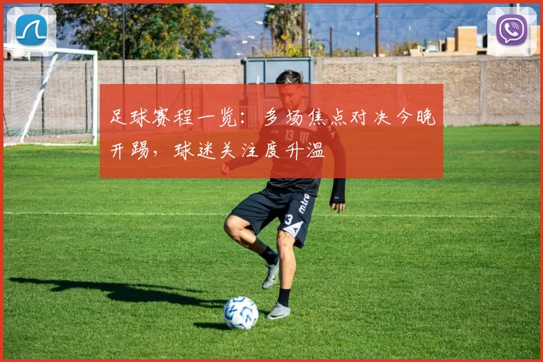 足球赛程一览：多场焦点对决今晚开踢，球迷关注度升温